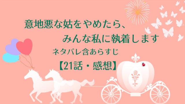 意地悪な姑をやめたら みんな私に執着します ネタバレ21話 と感想 物語タイム